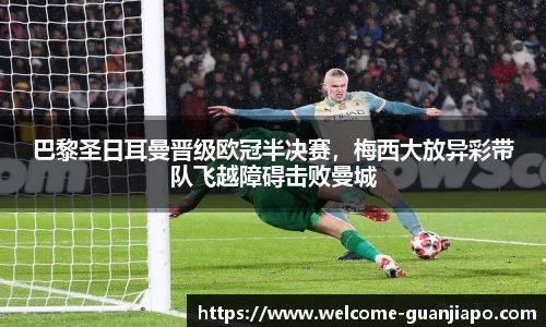 巴黎圣日耳曼晋级欧冠半决赛，梅西大放异彩带队飞越障碍击败曼城