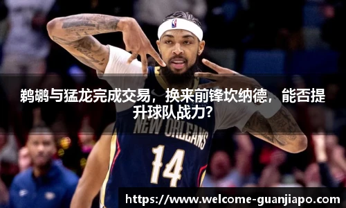 鹈鹕与猛龙完成交易，换来前锋坎纳德，能否提升球队战力？