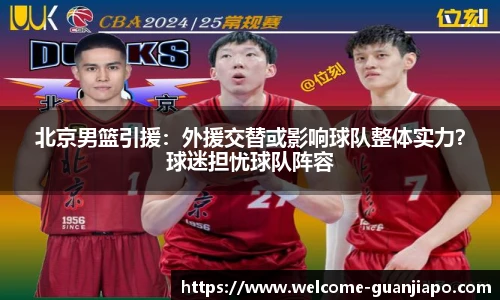 北京男篮引援：外援交替或影响球队整体实力？球迷担忧球队阵容