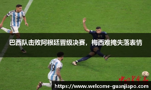 巴西队击败阿根廷晋级决赛，梅西难掩失落表情