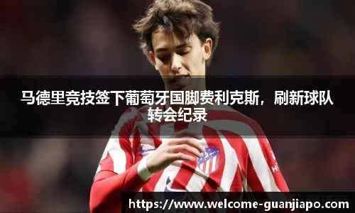 马德里竞技签下葡萄牙国脚费利克斯，刷新球队转会纪录