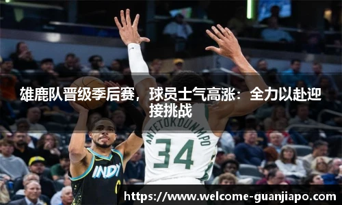 雄鹿队晋级季后赛，球员士气高涨：全力以赴迎接挑战