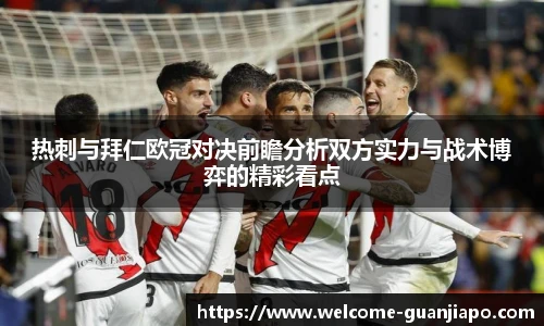 热刺与拜仁欧冠对决前瞻分析双方实力与战术博弈的精彩看点
