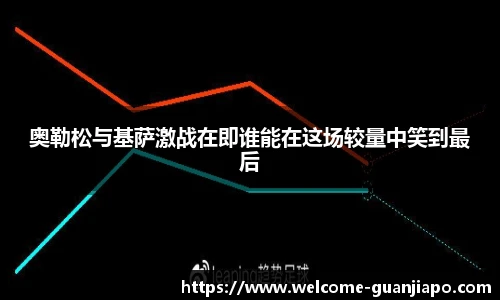 奥勒松与基萨激战在即谁能在这场较量中笑到最后