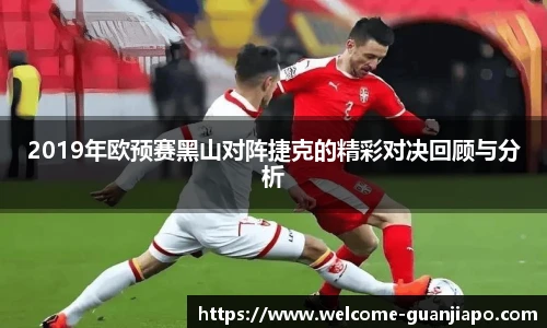 2019年欧预赛黑山对阵捷克的精彩对决回顾与分析