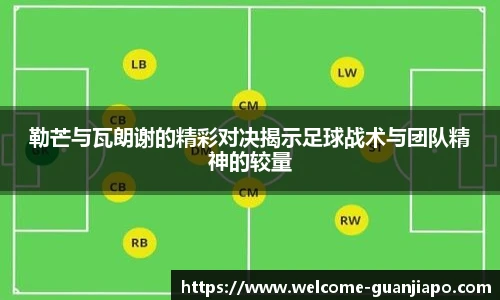 勒芒与瓦朗谢的精彩对决揭示足球战术与团队精神的较量