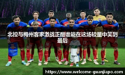 北控与梅州客家激战正酣谁能在这场较量中笑到最后