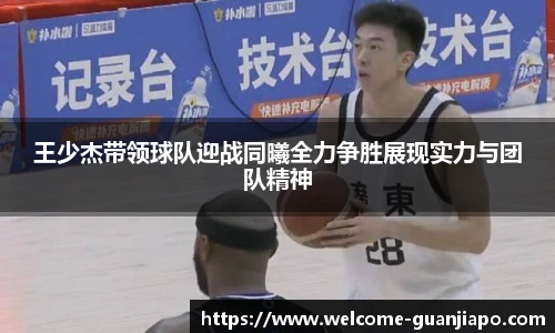 王少杰带领球队迎战同曦全力争胜展现实力与团队精神