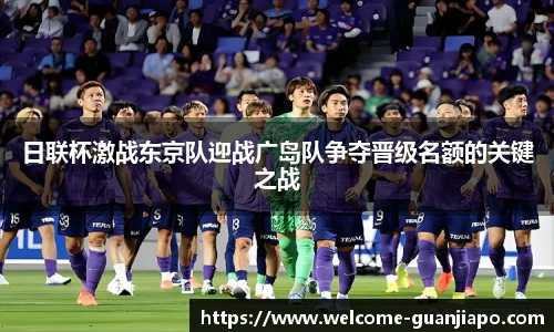 日联杯激战东京队迎战广岛队争夺晋级名额的关键之战