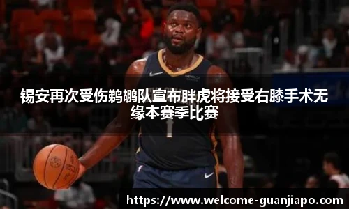 锡安再次受伤鹈鹕队宣布胖虎将接受右膝手术无缘本赛季比赛