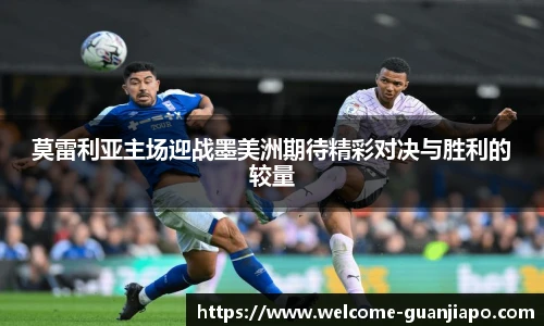 莫雷利亚主场迎战墨美洲期待精彩对决与胜利的较量