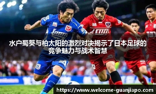 水户蜀葵与柏太阳的激烈对决揭示了日本足球的竞争魅力与战术智慧